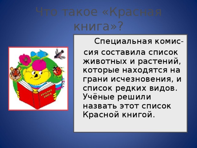 Что такое «Красная книга»?   Специальная комис-  сия составила список животных и растений, которые находятся на грани исчезновения, и список редких видов. Учёные решили назвать этот список Красной книгой. 