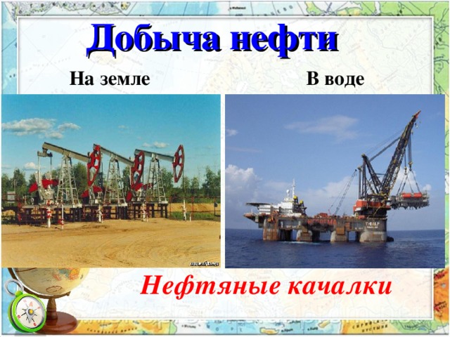 Добыча нефти  На земле В воде   Нефтяные качалки 