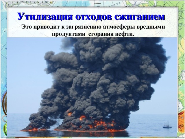 Утилизация отходов сжиганием Это приводит к загрязнению атмосферы вредными продуктами сгорания нефти. 