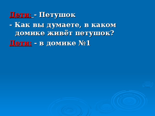 Дети :  - Петушок - Как вы думаете, в каком домике живёт петушок? Дети:  - в домике №1 