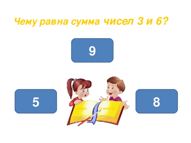 Чему равна сумма чисел 3 и 6? 9 5 8 скоро  в школу 