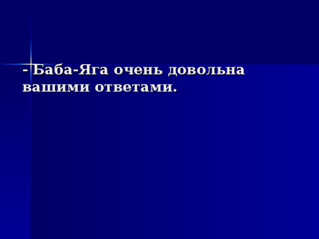 - Баба-Яга очень довольна вашими ответами. 