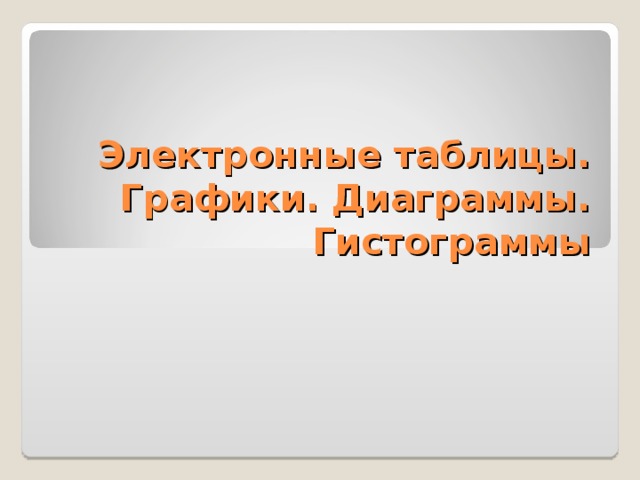 Электронные таблицы. Графики. Диаграммы. Гистограммы 