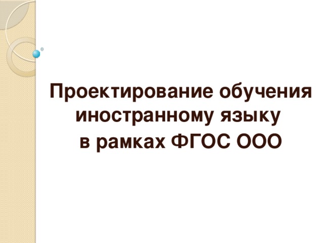   Проектирование обучения иностранному языку в рамках ФГОС ООО  