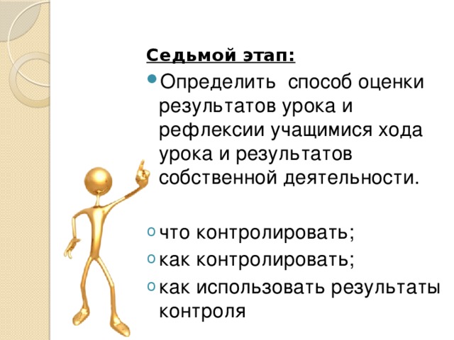   Седьмой этап: Определить способ оценки результатов урока и рефлексии учащимися хода урока и результатов собственной деятельности. что контролировать; как контролировать; как использовать результаты контроля  