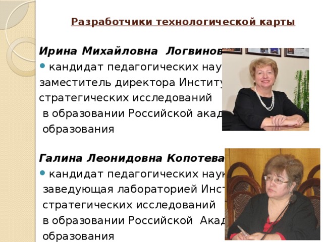 Разработчики технологической карты Ирина Михайловна Логвинова, кандидат педагогических наук, заместитель директора Института стратегических исследований  в образовании Российской академии  образования  Галина Леонидовна Копотева, кандидат педагогических наук,  заведующая лабораторией Института  стратегических исследований  в образовании Российской Академии  образования  