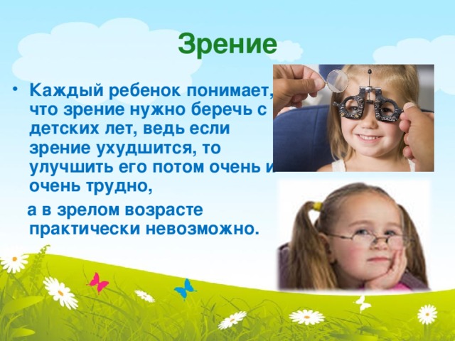 Зрение Каждый ребенок понимает, что зрение нужно беречь с детских лет, ведь если зрение ухудшится, то улучшить его потом очень и очень трудно,  а в зрелом возрасте практически невозможно. 