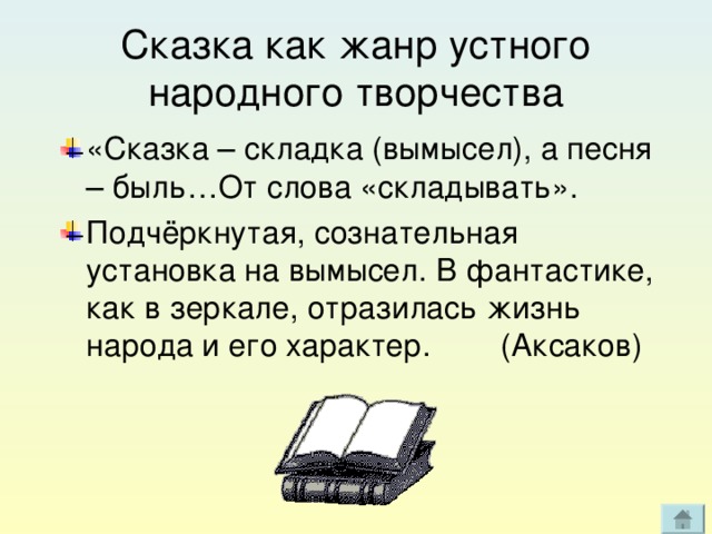 Сказка как жанр устного народного творчества «Сказка – складка (вымысел), а песня – быль…От слова «складывать». Подчёркнутая, сознательная установка на вымысел. В фантастике, как в зеркале, отразилась жизнь народа и его характер. (Аксаков) 