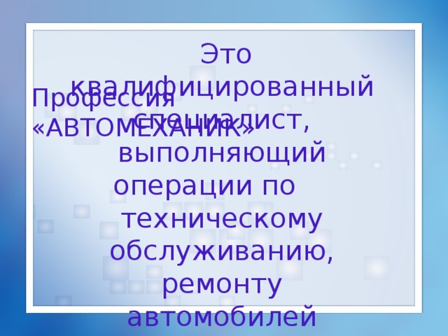 Профессия  «АВТОМЕХАНИК»  Это квалифицированный специалист, выполняющий операции по техническому обслуживанию, ремонту автомобилей 