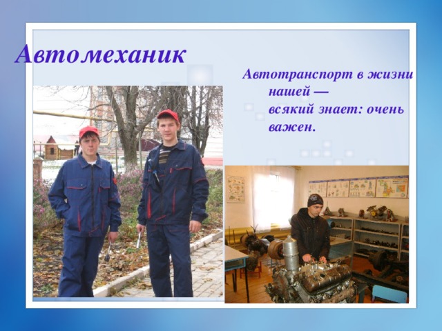Автомеханик Автотранспорт в жизни нашей —  всякий знает: очень важен.     