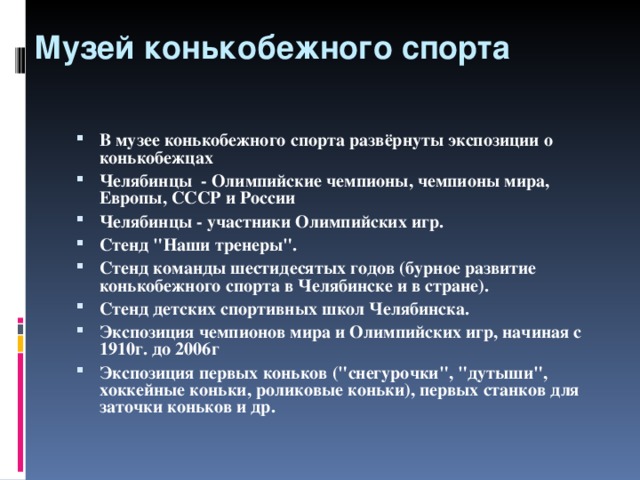 Музей конькобежного спорта В музее конькобежного спорта развёрнуты экспозиции о конькобежцах Челябинцы  - Олимпийские чемпионы, чемпионы мира, Европы, СССР и России Челябинцы - участники Олимпийских игр. Стенд 