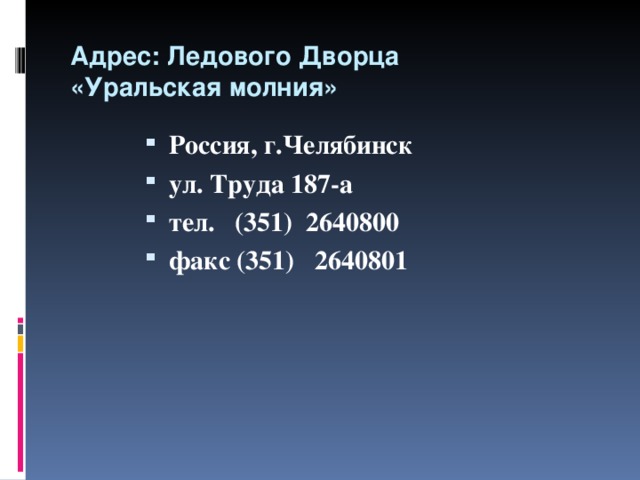 Адрес: Ледового Дворца  «Уральская молния» Россия, г.Челябинск ул. Труда 187-а тел. (351)  2640800 факс (351)   2640801  