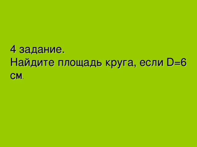 4 задание. Найдите площадь круга, если D =6 см . 