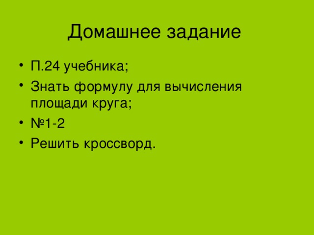 П.24 учебника; Знать формулу для вычисления площади круга; № 1 -2 Решить кроссворд. 