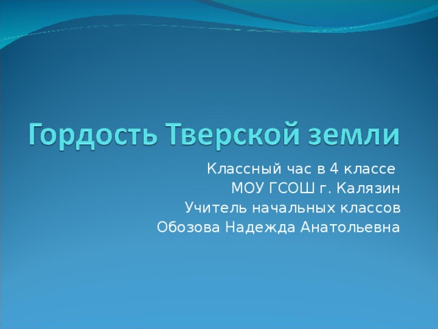 Классный час в 4 классе МОУ ГСОШ г. Калязин Учитель начальных классов Обозова Надежда Анатольевна 