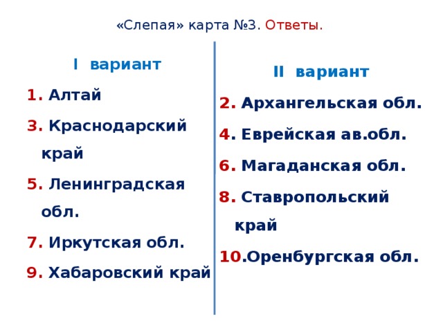 «Слепая» карта №3. Ответы. I вариант II вариант 1. Алтай 2. Архангельская  обл. 3. Краснодарский край 4 . Еврейская ав.обл. 5. Ленинградская обл. 6. Магаданская обл. 7. Иркутская обл. 8. Ставропольский край 9. Хабаровский край 10 .Оренбургская обл. 