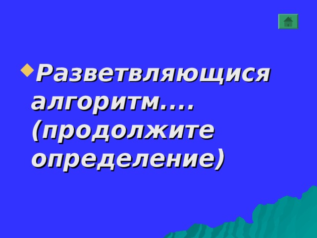 Разветвляющися алгоритм.... (продолжите определение) 