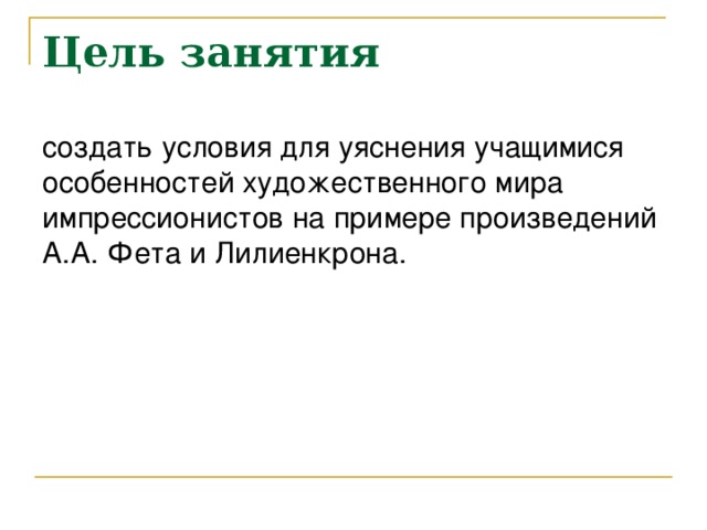 Цель занятия создать условия  для  уяснения учащимися особенностей художественного мира импрессионистов на примере произведений А.А. Фета и Лилиенкрона. 