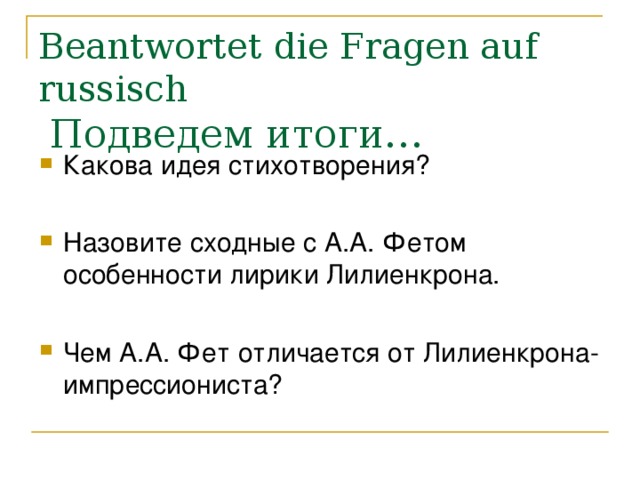 Beantwortet die Fragen auf russisch   Подведем итоги… Какова идея стихотворения?  Назовите сходные с А.А. Фетом особенности лирики Лилиенкрона. Чем А.А. Фет отличается от Лилиенкрона-импрессиониста?  