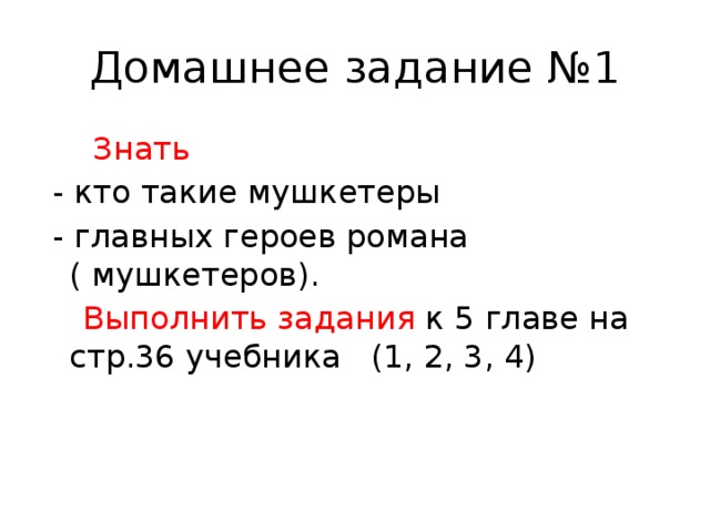 Домашнее задание №1  Знать  - кто такие мушкетеры  - главных героев романа ( мушкетеров).  Выполнить задания к 5 главе на стр.36 учебника (1, 2, 3, 4) 