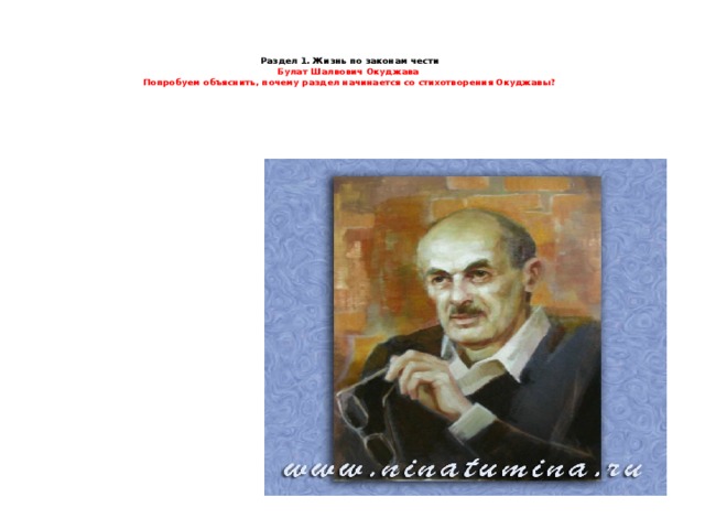   Раздел 1. Жизнь по законам чести  Булат Шалвович Окуджава  Попробуем объяснить, почему раздел начинается со стихотворения Окуджавы?   