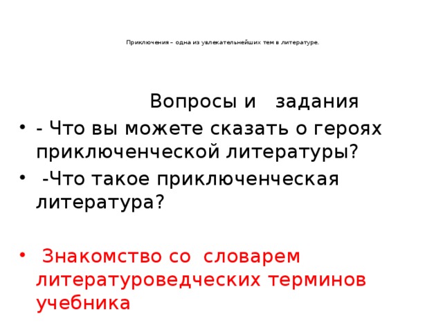    Приключения – одна из увлекательнейших тем в литературе.     Вопросы и задания - Что вы можете сказать о героях приключенческой литературы?  -Что такое приключенческая литература?  Знакомство со  словарем литературоведческих терминов учебника 