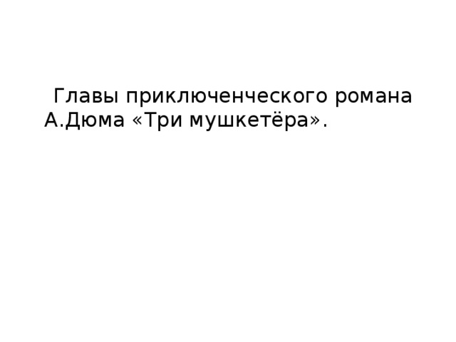  Главы приключенческого романа А.Дюма «Три мушкетёра».   