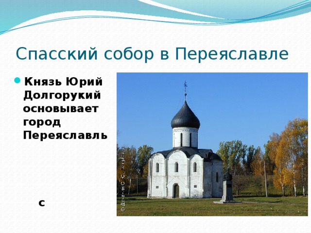 Спасский собор в Переяславле Князь Юрий Долгорукий основывает город Переяславль с белокаменным Спасским собором. 
