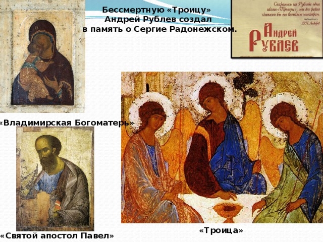  Бессмертную «Троицу»  Андрей Рублев создал в память о Сергие Радонежском. «Владимирская Богоматерь» «Троица» «Святой апостол Павел» 