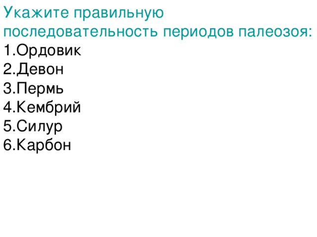 Которые и определяют последовательность периодов. 1) Силур 2) Ордовик 3) карбон 4) Пермь 5) Кембрий 6) Девон. Периоды в порядке их очереди Кембрий Ордовик Девон. Ударение в слове Ордовик, Силур. Девон.