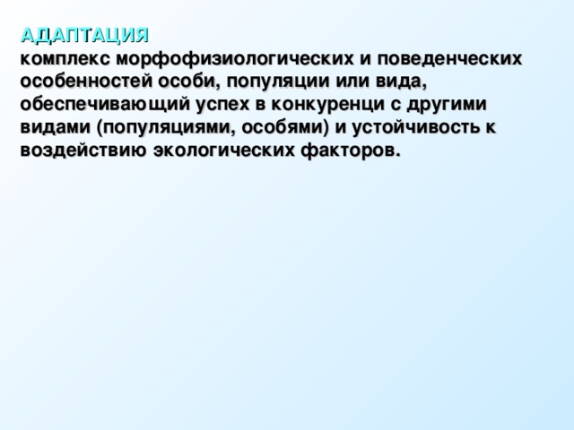 АДАПТАЦИЯ комплекс морфофизиологических и поведенческих особенностей особи, популяции или вида, обеспечивающий успех в конкуренци с другими видами (популяциями, особями) и устойчивость к воздействию экологических факторов. 