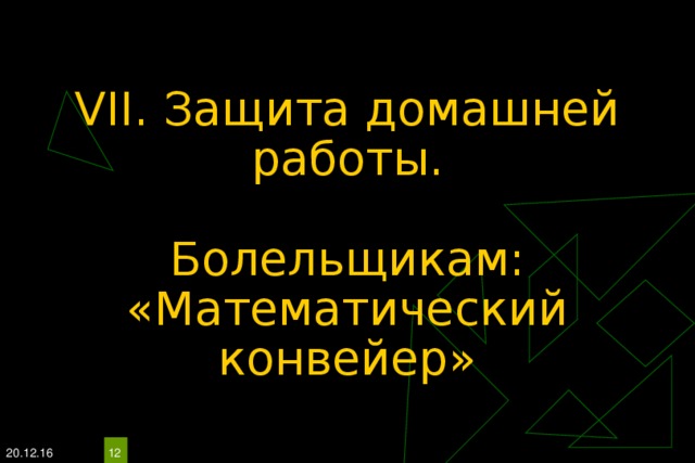 VII. Защита домашней работы.   Болельщикам: «Математический конвейер» 20.12.16  