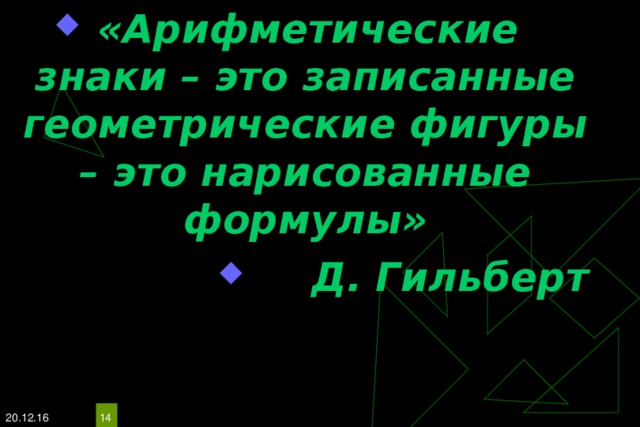 «Арифметические знаки – это записанные геометрические фигуры – это нарисованные формулы» Д. Гильберт 20.12.16  