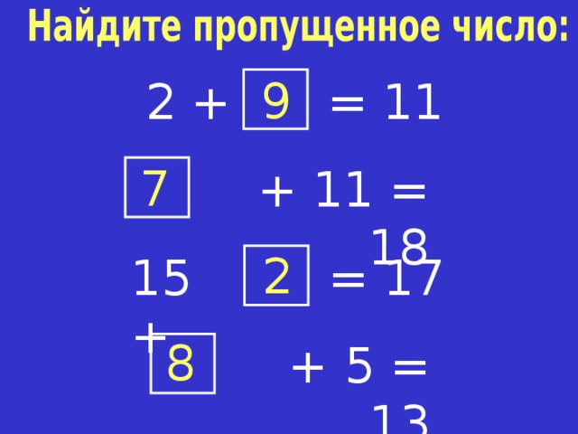 9 = 11 2 + 7 +  11 = 18 2 = 17 15 + Найдите пропущенное число: хором. Чего не хватало в первом примере? Слагаемого. А во втором? Уменьшаемого. А в последнем? Не хватало суммы, конечно же. 8 +  5 = 13  