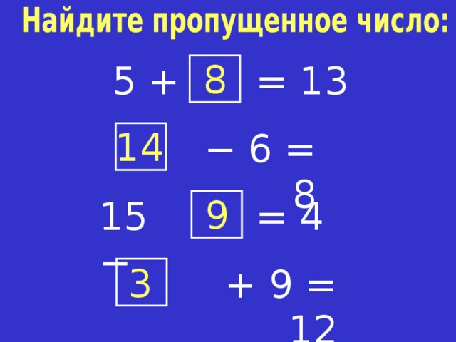 8 = 1 3 5 + 1 4 −  6 = 8 9 = 4 1 5  − Найдите пропущенное число: хором. Чего не хватало в первом примере? Слагаемого. А во втором? Уменьшаемого. А в последнем? Не хватало суммы, конечно же. 3 +  9 = 12  
