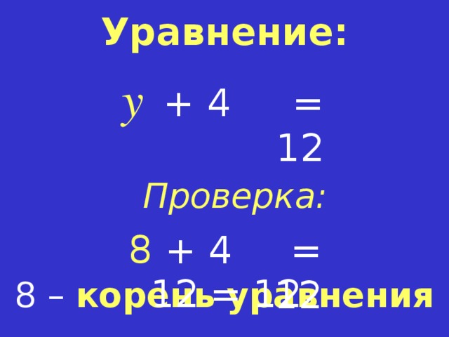 Уравнение: y = 12 +  4 Проверка: 8 = 12 + 4 1 2  = 12 8 – корень  уравнения  