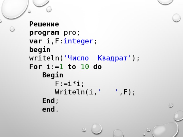 Решение program pro; var i,F: integer ; begin writeln( ' Число Квадрат' ); For i:= 1 to 10 do  Begin  F:=i*i;  Writeln(i, ' ' ,F);  End ;  end . 