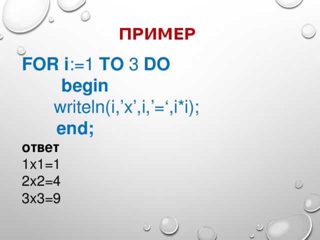 ПРИМЕР FOR i :=1 TO 3 DO   begin  writeln(i,’x’,i,’=‘,i*i);    end; ответ 1x1=1 2x2=4 3x3=9 