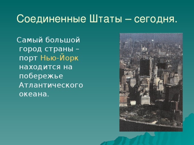 Соединенные Штаты – сегодня.  Самый большой город страны – порт Нью-Йорк находится на побережье Атлантического океана. 