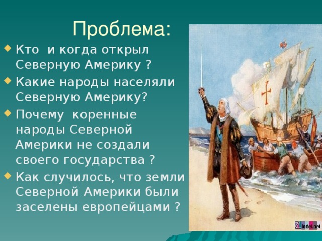 Проблема: Кто и когда открыл Северную Америку ? Какие народы населяли Северную Америку? Почему коренные народы Северной Америки не создали своего государства ? Как случилось, что земли Северной  Америки были заселены европейцами ? 