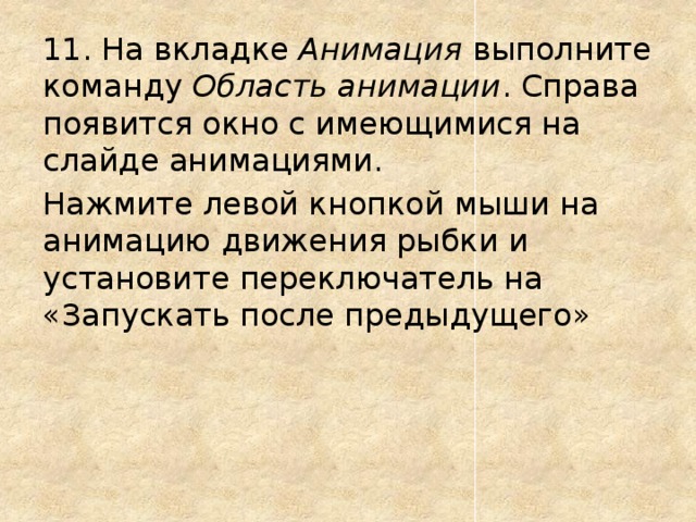 11. На вкладке Анимация выполните команду Область анимации . Справа появится окно с имеющимися на слайде анимациями. Нажмите левой кнопкой мыши на анимацию движения рыбки и установите переключатель на «Запускать после предыдущего» 