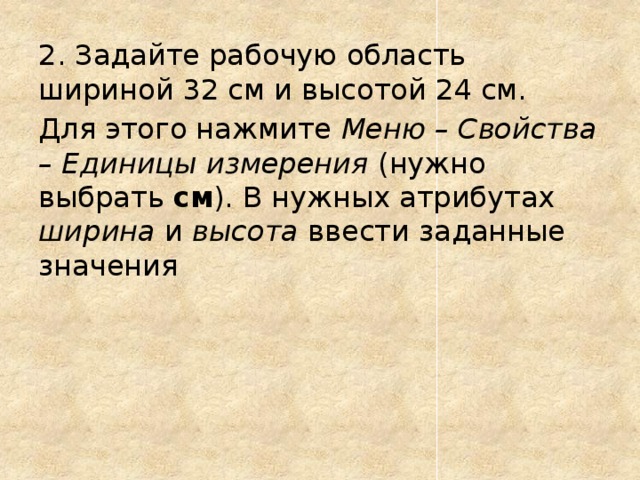 2. Задайте рабочую область шириной 32 см и высотой 24 см. Для этого нажмите Меню – Свойства – Единицы измерения (нужно выбрать см ). В нужных атрибутах ширина и высота ввести заданные значения 