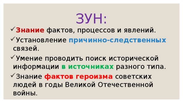 ЗУН: Знание фактов, процессов и явлений. Уста­нов­ле­ние причинно-следственных связей. Уме­ние проводить поиск ис­то­ри­че­ской информации в ис­точ­ни­ках разного типа. Зна­ние фактов ге­ро­из­ма советских людей в годы Ве­ли­кой Отечественной войны. 