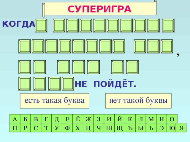 СУПЕРИГРА КОГДА    Щ И Р А В О В Т Х А О С Л Г А Я Н Е Т , С Ь Н Х Д А Л А И Д Е Л О НЕ ПОЙДЁТ. нет такой буквы есть такая буква Л К З Г Й Д Е Ё Ж И Б М Н О А В Я Ю Э Ь Ы Ъ Ш Щ Ч Ц Х Ф У С Р П Т 