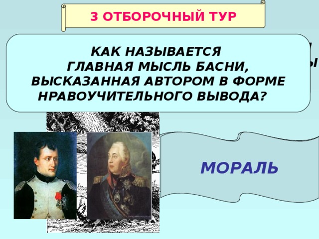 3 ОТБОРОЧНЫЙ ТУР КАК НАЗЫВАЕТСЯ ГЛАВНАЯ МЫСЛЬ БАСНИ, ВЫСКАЗАННАЯ АВТОРОМ В ФОРМЕ НРАВОУЧИТЕЛЬНОГО ВЫВОДА?  КТО ВЕДЁТ ДИАЛОГ СО СВИНЬЁЙ В БАСНЕ «СВИНЬЯ ПОД ДУБОМ»?  КАКИХ ИСТОРИЧЕСКИХ ДЕЯТЕЛЕЙ ИМЕЛ В ВИДУ И.А.КРЫЛОВ, СОЗДАВАЯ ОБРАЗЫ ВОЛКА И ЛОВЧЕГО ИЗ БАСНИ «ВОЛК НА ПСАРНЕ»? НАПОЛЕОНА И КУТУЗОВА МОРАЛЬ ДУБ И ВОРОН 