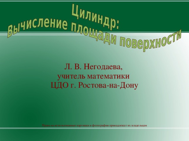 Л. В. Негодаева, учитель математики ЦДО г. Ростова-на-Дону Права на использованные картинки и фотографии принадлежат их владельцам  