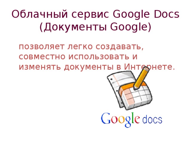 Облачный сервис Google Docs (Документы Google )  позволяет легко создавать, совместно использовать и изменять документы в Интернете. 