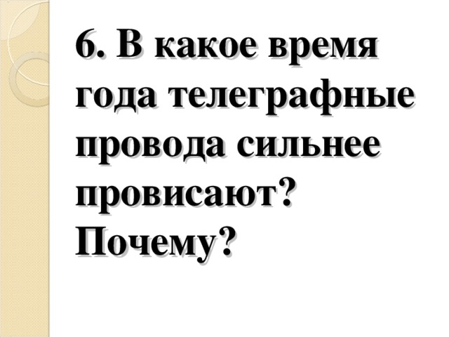 6. В какое время года телеграфные провода сильнее провисают? Почему?   