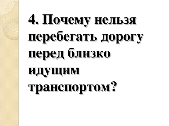 4. Почему нельзя перебегать дорогу перед близко идущим транспортом?   