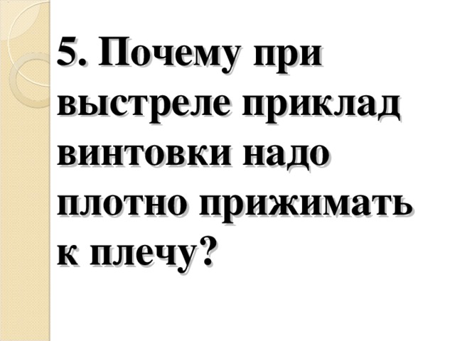 5. Почему при выстреле приклад винтовки надо плотно прижимать к плечу?   